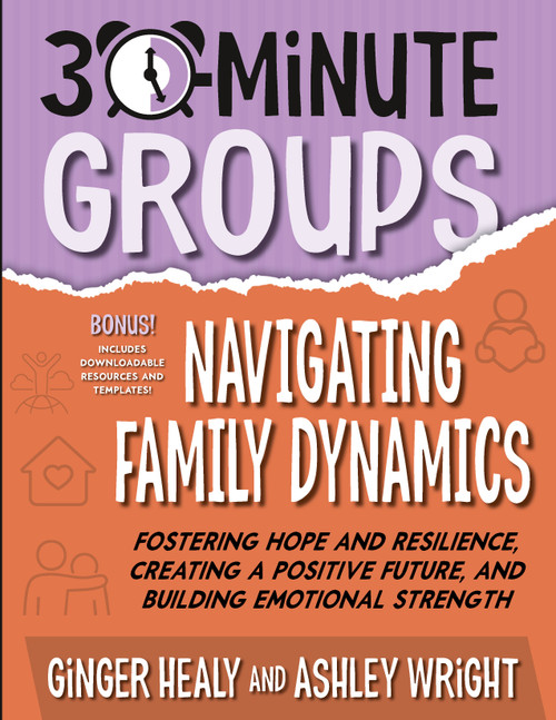 30-Minute Groups: Navigating Family Dynamics (Fostering Hope and Resilience, Creating a Positive Future, and Building Emotional Strength) by Ginger Healy, Ashley Wright, 9781965066157