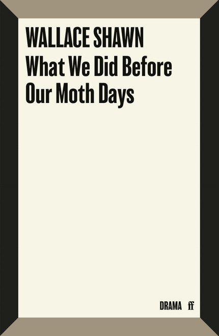 What We Did Before Our Moth Days by Wallace Shawn, 9780571399901
