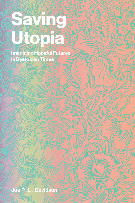 Saving Utopia (Imagining Hopeful Futures in Dystopian Times) by Joe P. L. Davidson, 9780262554046