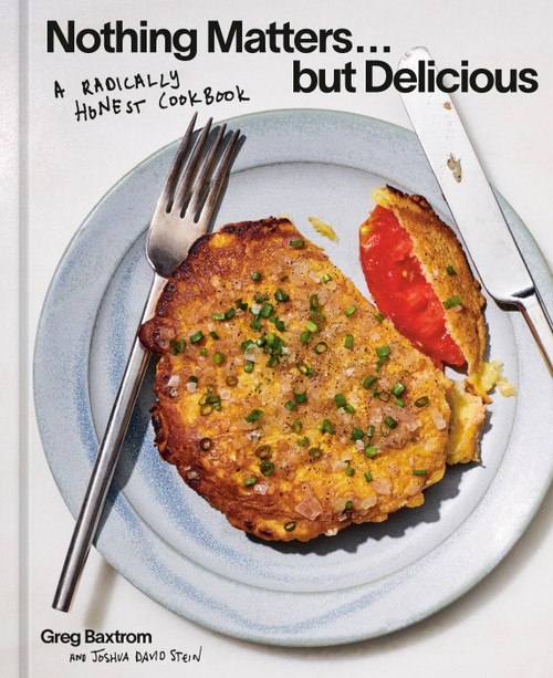 Nothing Matters but Delicious (A Radically Honest Cookbook) by Greg Baxtrom, Joshua David Stein, 9781984863560