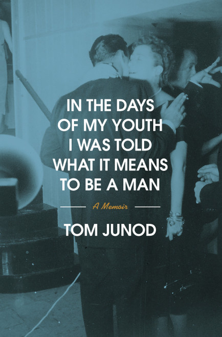 In the Days of My Youth I Was Told What It Means to Be a Man (A Memoir) by Tom Junod, 9780375400391