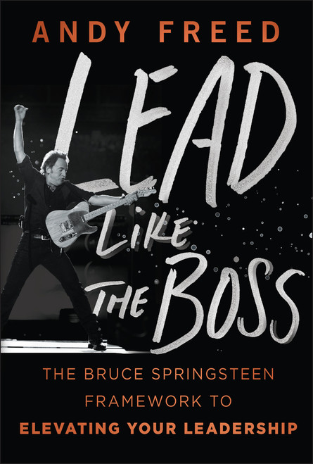 Lead Like The Boss (The Bruce Springsteen Framework to Elevating Your Leadership) by Andy Freed, 9781394370559