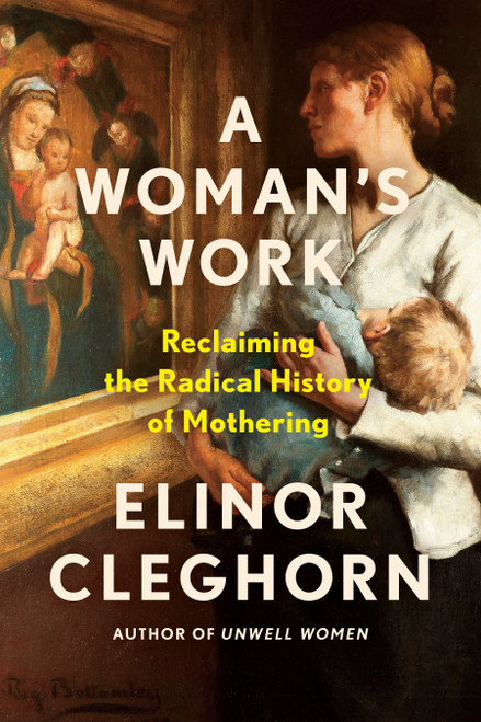 A Woman's Work (Reclaiming the Radical History of Mothering) by Elinor Cleghorn, 9780593472705