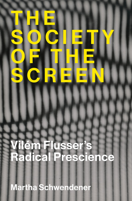 The Society of the Screen (Vilém Flusser's Radical Prescience) by Martha Schwendener, 9780262051224