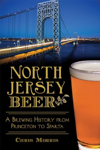 North Jersey Beer (A Brewing History from Princeton to Sparta) by Christopher Morris, 9781626199071