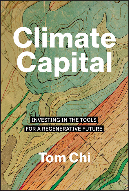 Climate Capital (Investing in the Tools for a Regenerative Future) by Tom Chi, 9781394351244