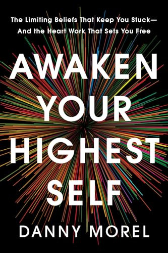 Awaken Your Highest Self (The Limiting Beliefs That Keep You Stuck--And the Heart Work That Sets You Free) by Danny Morel, 9781401998646