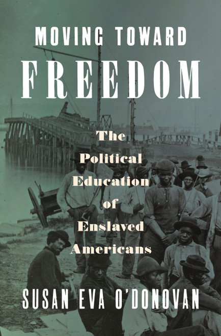 Moving Toward Freedom (The Political Education of Enslaved Americans) by Susan Eva O'Donovan, 9780593657041