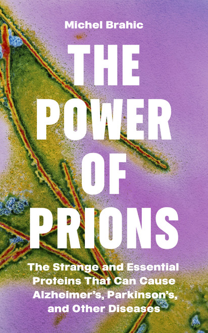 The Power of Prions (The Strange and Essential Proteins That Can Cause Alzheimer's, Parkinson's, and Other Diseases) by Michel Brahic, 9780691252384