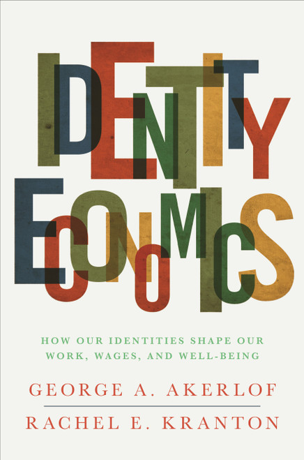 Identity Economics (How Our Identities Shape Our Work, Wages, and Well-Being) by George A. Akerlof, Rachel E. Kranton, 9780691152554