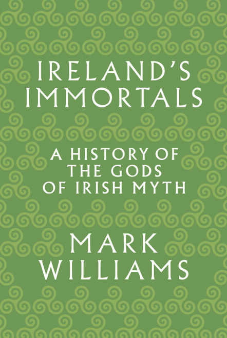 Ireland's Immortals (A History of the Gods of Irish Myth) by Mark Williams, 9780691183046