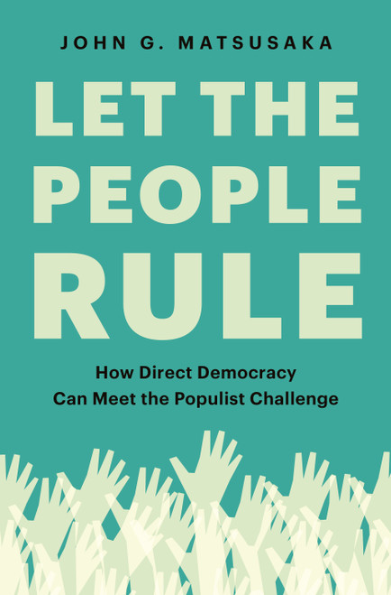 Let the People Rule (How Direct Democracy Can Meet the Populist Challenge) by John G. Matsusaka, 9780691199740