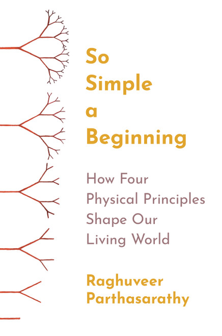 So Simple a Beginning (How Four Physical Principles Shape Our Living World) by Raghuveer Parthasarathy, 9780691258676