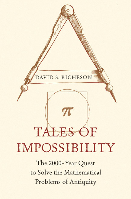 Tales of Impossibility (The 2000-Year Quest to Solve the Mathematical Problems of Antiquity) by David S. Richeson, 9780691218724