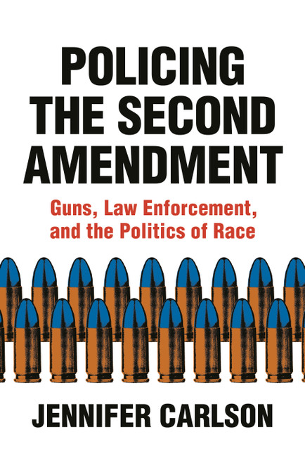 Policing the Second Amendment (Guns, Law Enforcement, and the Politics of Race) by Jennifer Carlson, 9780691212814