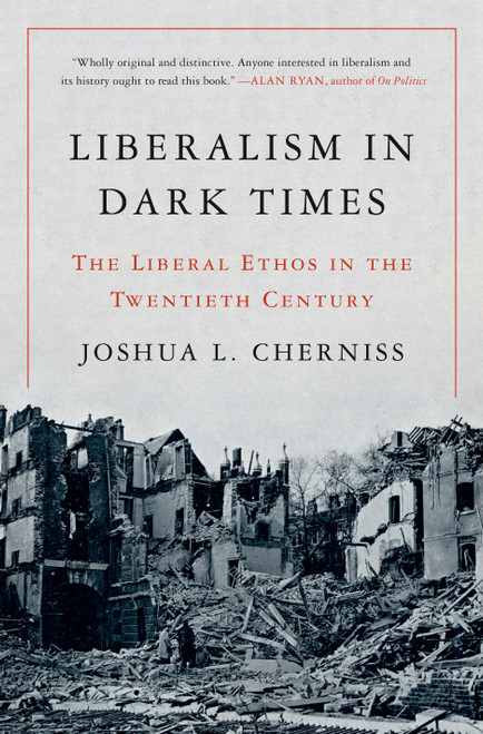 Liberalism in Dark Times (The Liberal Ethos in the Twentieth Century) by Joshua L. Cherniss, 9780691220932