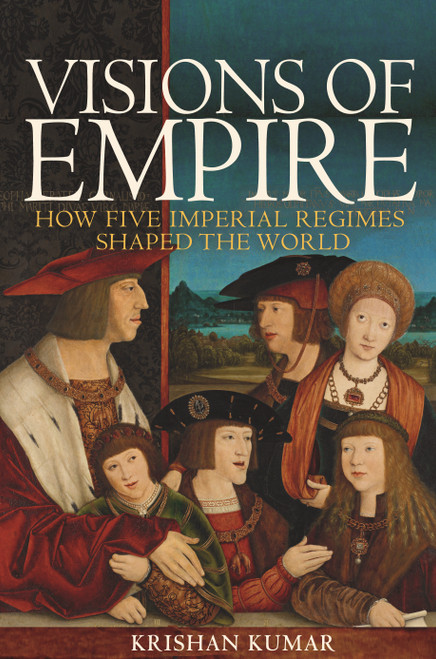 Visions of Empire (How Five Imperial Regimes Shaped the World) by Krishan Kumar, 9780691192802