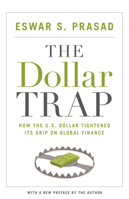 The Dollar Trap (How the U.S. Dollar Tightened Its Grip on Global Finance) by Eswar S. Prasad, Eswar S. Prasad, 9780691168524