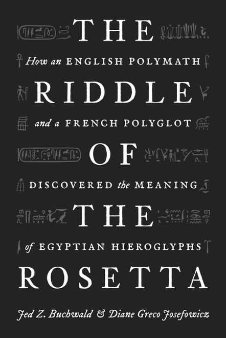 The Riddle of the Rosetta (How an English Polymath and a French Polyglot Discovered the Meaning of Egyptian Hieroglyphs) by Jed Z. Buchwald, Diane Greco Josefowicz, 9780691233963