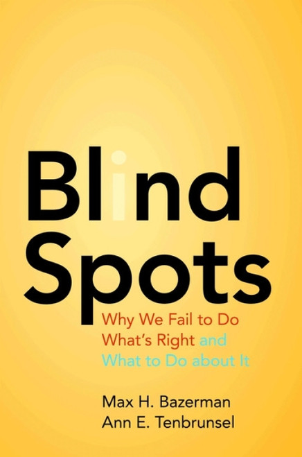 Blind Spots (Why We Fail to Do What's Right and What to Do about It) by Max H. Bazerman, Ann E. Tenbrunsel, 9780691156224