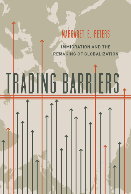 Trading Barriers (Immigration and the Remaking of Globalization) by Margaret E. Peters, 9780691174488