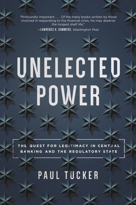 Unelected Power (The Quest for Legitimacy in Central Banking and the Regulatory State) by Paul Tucker, 9780691196305