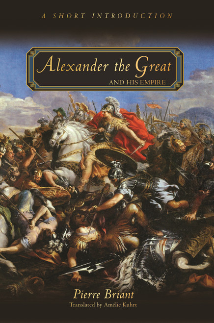 Alexander the Great and His Empire (A Short Introduction) by Pierre Briant, Amélie Kuhrt, 9780691154459