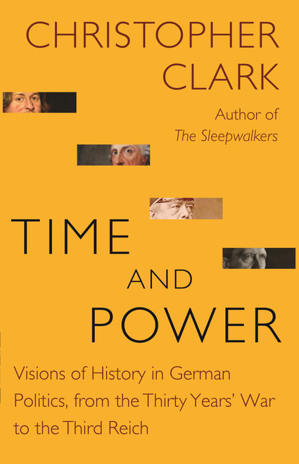 Time and Power (Visions of History in German Politics, from the Thirty Years' War to the Third Reich) by Christopher Clark, 9780691217321