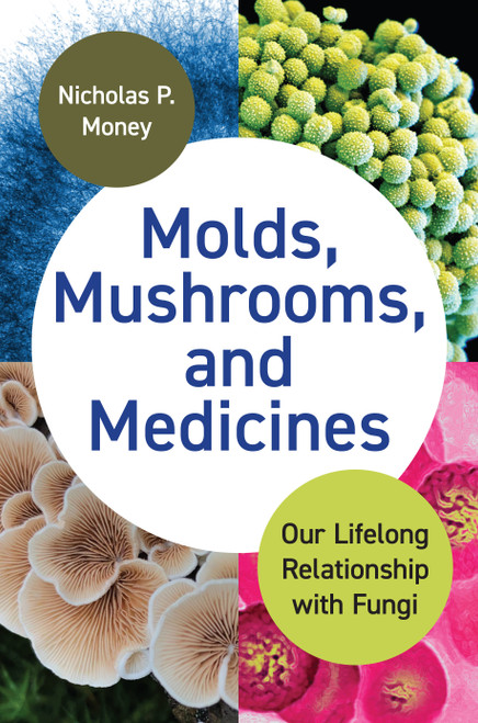 Molds, Mushrooms, and Medicines (Our Lifelong Relationship with Fungi) by Nicholas P. Money, 9780691236308