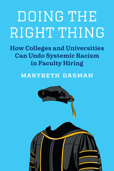 Doing the Right Thing (How Colleges and Universities Can Undo Systemic Racism in Faculty Hiring) by Marybeth Gasman, 9780691229454