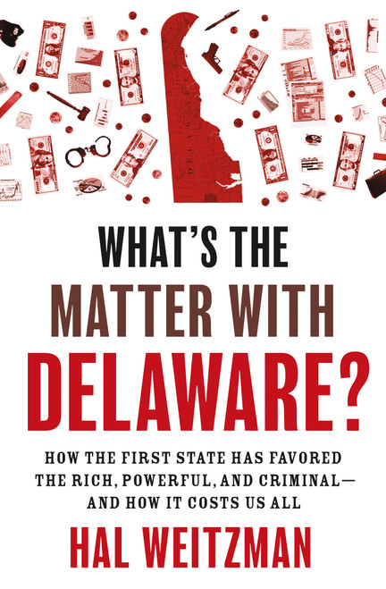 What's the Matter with Delaware? (How the First State Has Favored the Rich, Powerful, and Criminal-and How It Costs Us All) by Hal Weitzman, 9780691235745