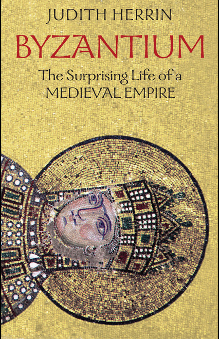 Byzantium (The Surprising Life of a Medieval Empire) by Judith Herrin, 9780691143699