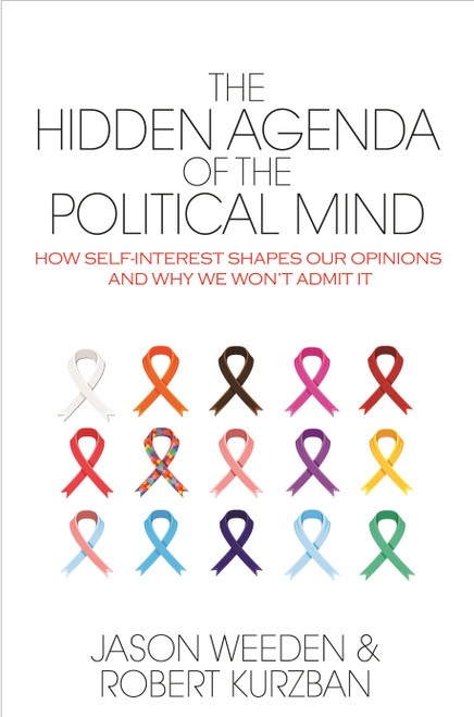 The Hidden Agenda of the Political Mind (How Self-Interest Shapes Our Opinions and Why We Won't Admit It) by Jason Weeden, Robert O. Kurzban, 9780691173245