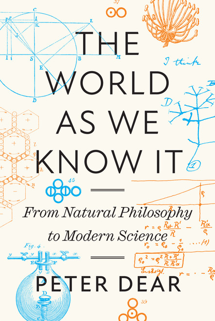 The World as We Know It (From Natural Philosophy to Modern Science) by Peter Dear, 9780691235844