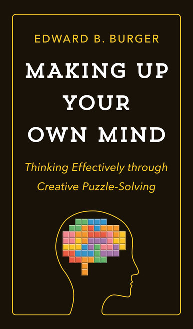 Making Up Your Own Mind (Thinking Effectively through Creative Puzzle-Solving) by Edward B. Burger, 9780691182780