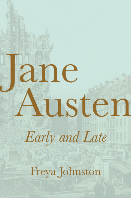 Jane Austen, Early and Late by Freya Johnston, 9780691229805