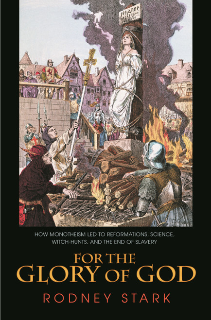 For the Glory of God (How Monotheism Led to Reformations, Science, Witch-Hunts, and the End of Slavery) by Rodney Stark, 9780691119502