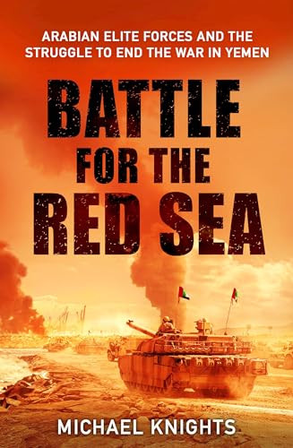 The Battle for the Red Sea (Arabian Elite Forces and the Struggle to End the War in Yemen) by Michael Knights, 9781805226468