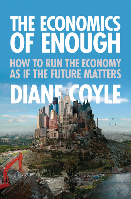 The Economics of Enough (How to Run the Economy as If the Future Matters) by Diane Coyle, 9780691156293
