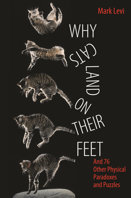 Why Cats Land on Their Feet (And 76 Other Physical Paradoxes and Puzzles) by Mark Levi, 9780691148540