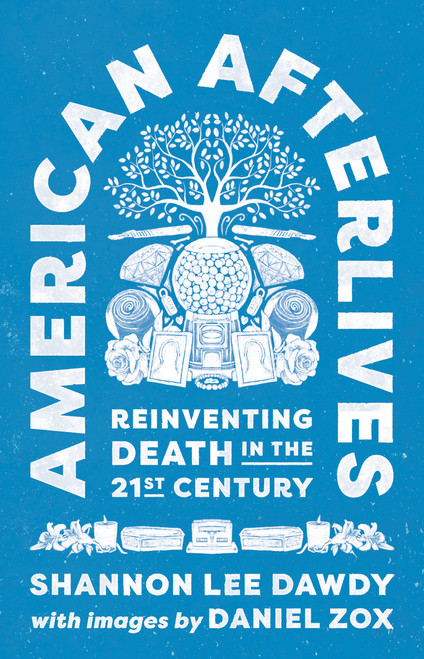 American Afterlives (Reinventing Death in the Twenty-First Century) by Shannon Lee Dawdy, 9780691254708