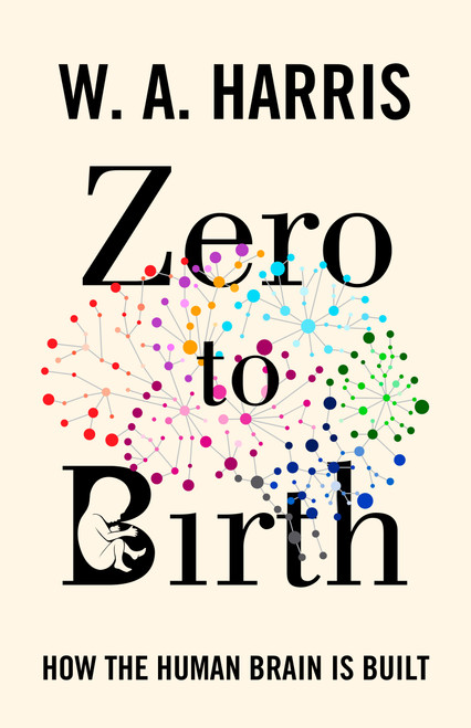 Zero to Birth (How the Human Brain Is Built) by William A. Harris, 9780691253947