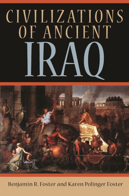 Civilizations of Ancient Iraq by Benjamin R. Foster, Karen Polinger Foster, 9780691149974