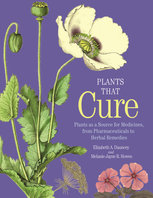 Plants That Cure (Plants as a Source for Medicines, from Pharmaceuticals to Herbal Remedies) by Elizabeth A. Dauncey, Melanie-Jayne R. Howes, 9780691200187