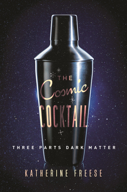 The Cosmic Cocktail (Three Parts Dark Matter) by Katherine Freese, 9780691169187