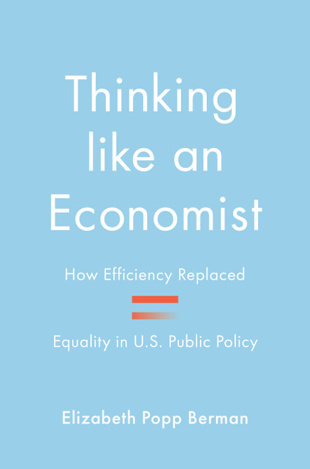 Thinking like an Economist (How Efficiency Replaced Equality in U.S. Public Policy) by Elizabeth Popp Berman, 9780691248882