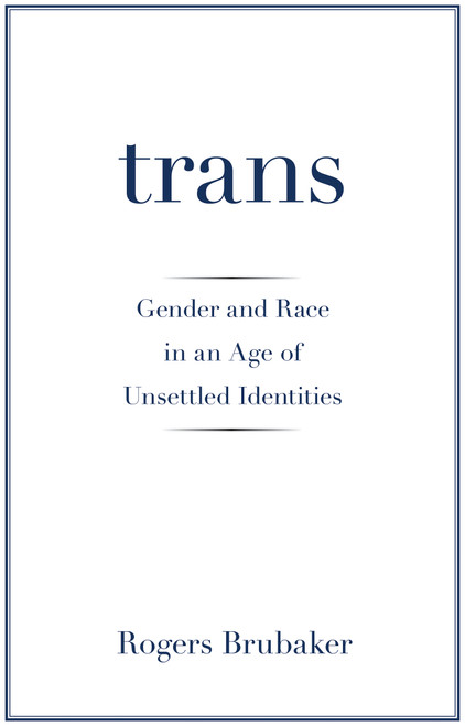 Trans (Gender and Race in an Age of Unsettled Identities) by Rogers Brubaker, 9780691181189