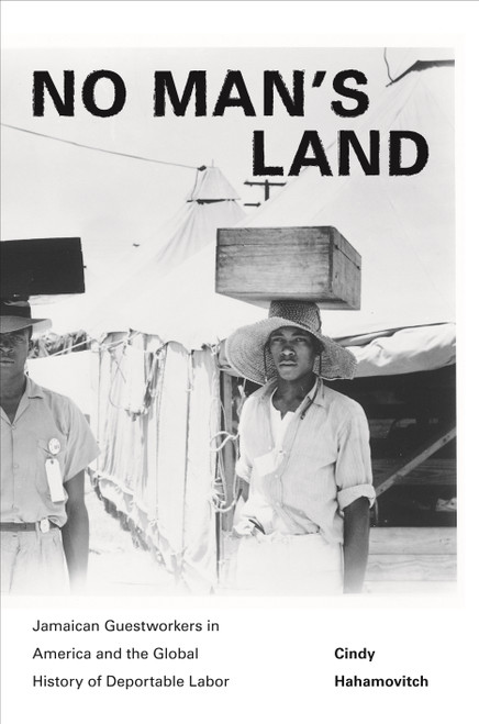 No Man's Land (Jamaican Guestworkers in America and the Global History of Deportable Labor) by Cindy Hahamovitch, 9780691160153