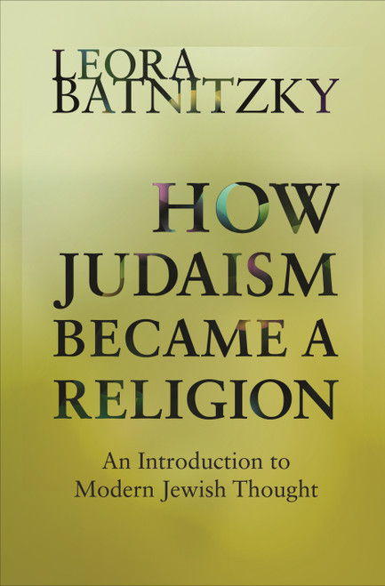 How Judaism Became a Religion (An Introduction to Modern Jewish Thought) by Leora Batnitzky, 9780691160139