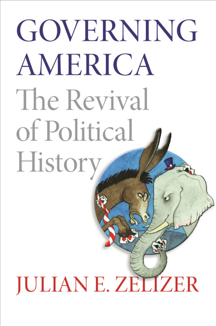 Governing America (The Revival of Political History) by Julian E. Zelizer, 9780691163925